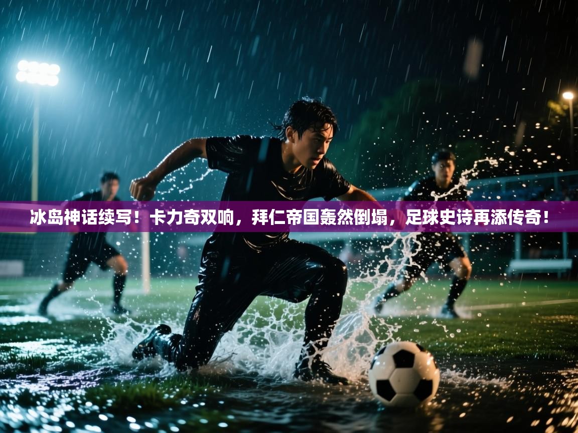 冰岛神话续写！卡力奇双响，拜仁帝国轰然倒塌，足球史诗再添传奇！  第1张