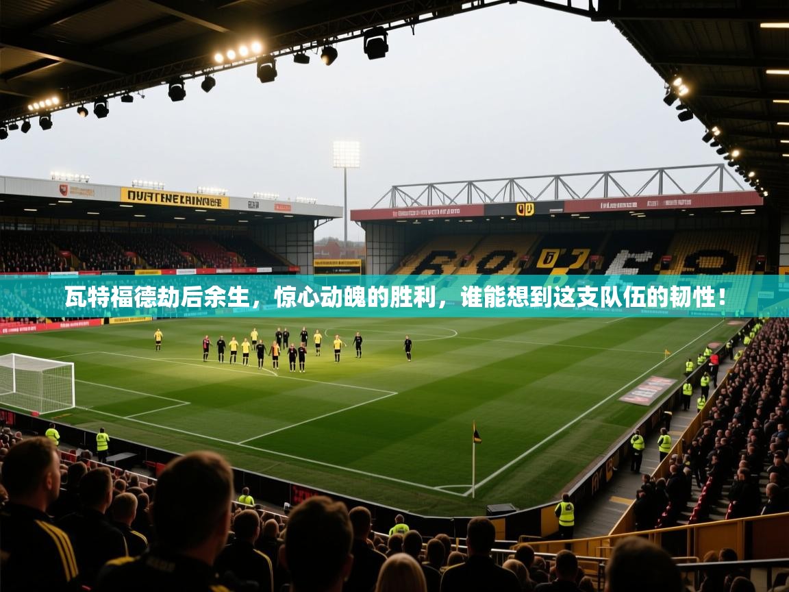 瓦特福德劫后余生，惊心动魄的胜利，谁能想到这支队伍的韧性！  第2张