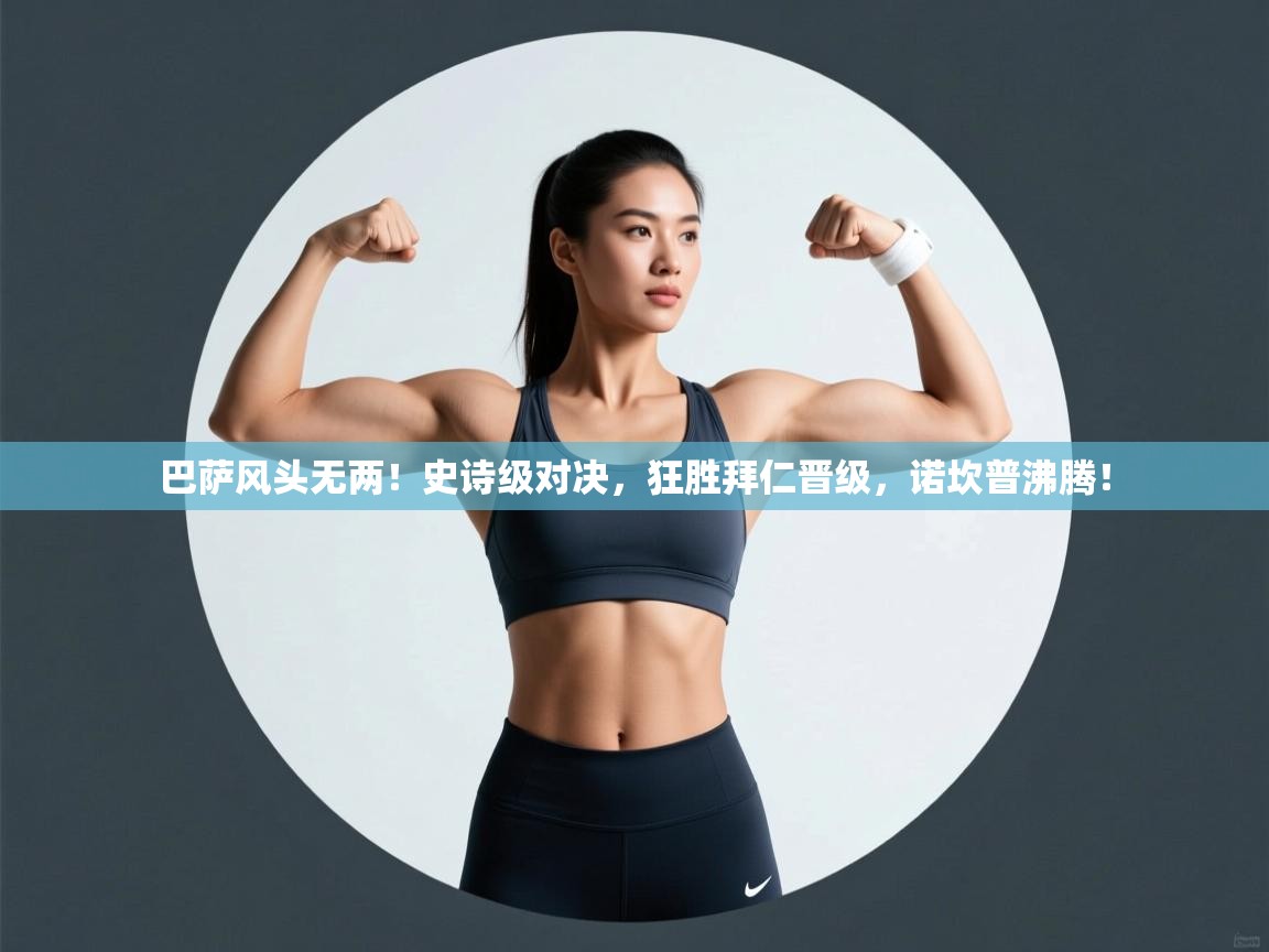 巴萨风头无两!史诗级对决,狂胜拜仁晋级,诺坎普沸腾! 第1张