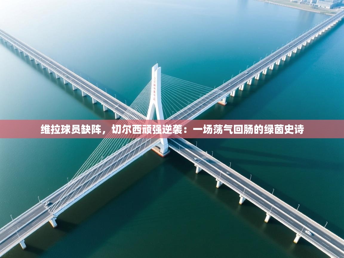 维拉球员缺阵，切尔西顽强逆袭：一场荡气回肠的绿茵史诗